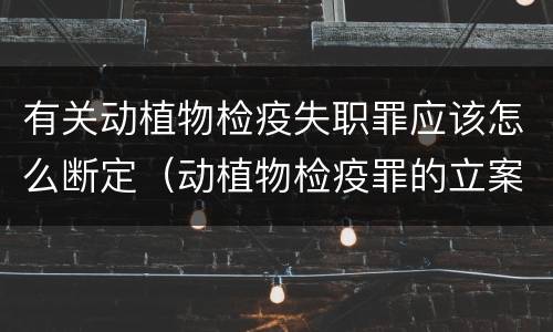 有关动植物检疫失职罪应该怎么断定（动植物检疫罪的立案标准）