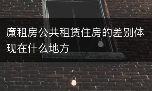 廉租房公共租赁住房的差别体现在什么地方