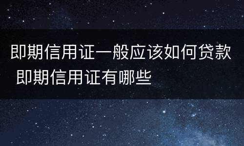 即期信用证一般应该如何贷款 即期信用证有哪些