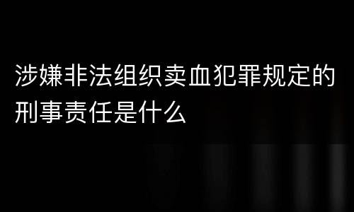 涉嫌非法组织卖血犯罪规定的刑事责任是什么