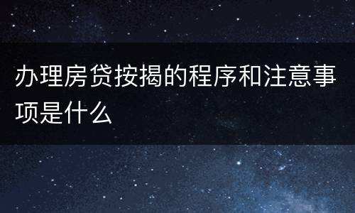 办理房贷按揭的程序和注意事项是什么