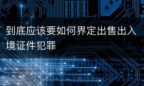 到底应该要如何界定出售出入境证件犯罪