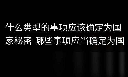 什么类型的事项应该确定为国家秘密 哪些事项应当确定为国家秘密