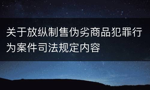 关于放纵制售伪劣商品犯罪行为案件司法规定内容