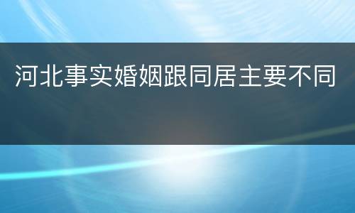 河北事实婚姻跟同居主要不同