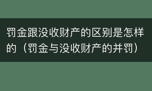 罚金跟没收财产的区别是怎样的（罚金与没收财产的并罚）