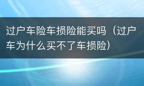 过户车险车损险能买吗（过户车为什么买不了车损险）