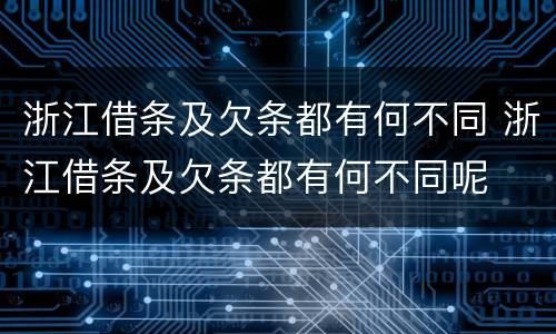 浙江借条及欠条都有何不同 浙江借条及欠条都有何不同呢