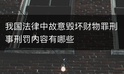 我国法律中故意毁坏财物罪刑事刑罚内容有哪些