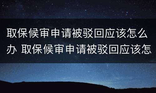 取保候审申请被驳回应该怎么办 取保候审申请被驳回应该怎么办呢