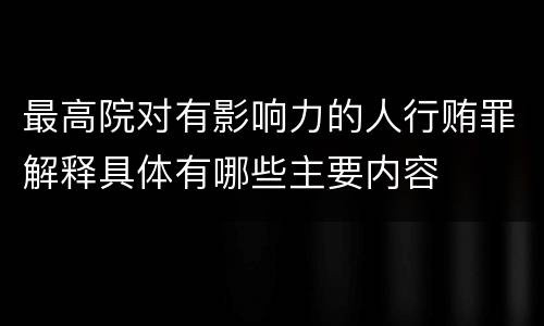最高院对有影响力的人行贿罪解释具体有哪些主要内容