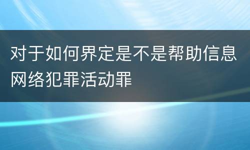 对于如何界定是不是帮助信息网络犯罪活动罪