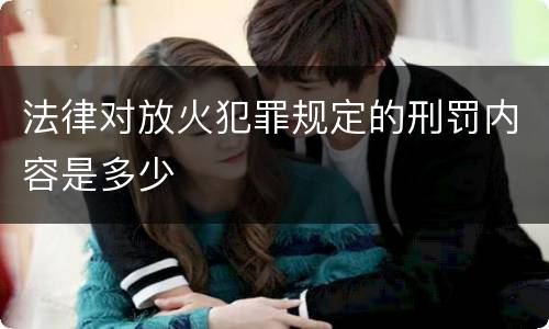 法律对放火犯罪规定的刑罚内容是多少
