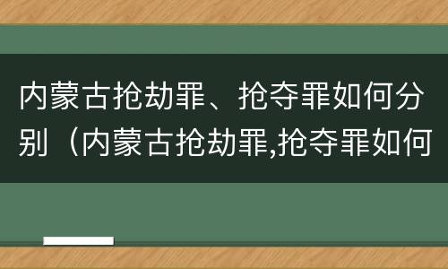 内蒙古抢劫罪、抢夺罪如何分别（内蒙古抢劫罪,抢夺罪如何分别判刑）