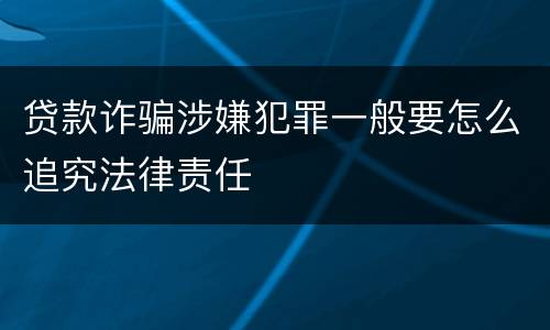 贷款诈骗涉嫌犯罪一般要怎么追究法律责任