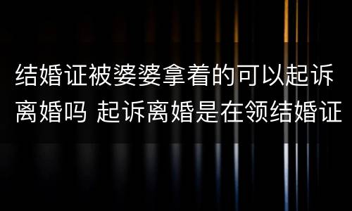 结婚证被婆婆拿着的可以起诉离婚吗 起诉离婚是在领结婚证当地法起诉吗