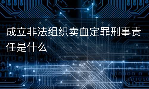 成立非法组织卖血定罪刑事责任是什么