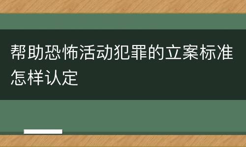 帮助恐怖活动犯罪的立案标准怎样认定