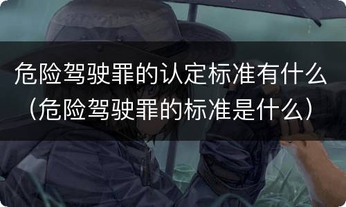 危险驾驶罪的认定标准有什么（危险驾驶罪的标准是什么）