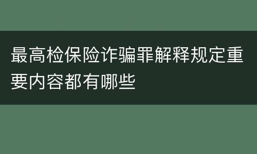 最高检保险诈骗罪解释规定重要内容都有哪些