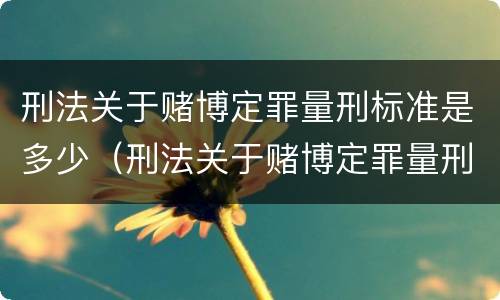 刑法关于赌博定罪量刑标准是多少（刑法关于赌博定罪量刑标准是多少年）