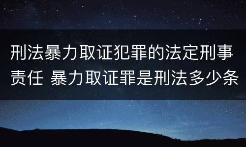刑法暴力取证犯罪的法定刑事责任 暴力取证罪是刑法多少条