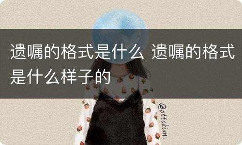 遗嘱的格式是什么 遗嘱的格式是什么样子的