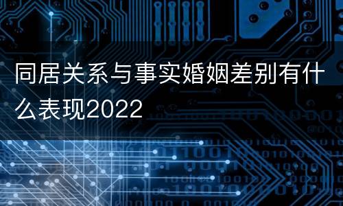 同居关系与事实婚姻差别有什么表现2022