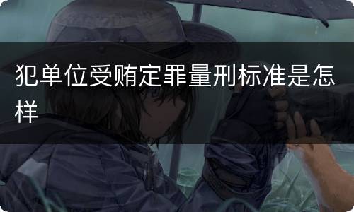 犯单位受贿定罪量刑标准是怎样