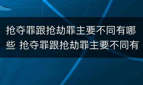 抢夺罪跟抢劫罪主要不同有哪些 抢夺罪跟抢劫罪主要不同有哪些区别