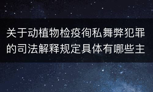 关于动植物检疫徇私舞弊犯罪的司法解释规定具体有哪些主要内容