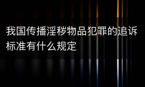 我国传播淫秽物品犯罪的追诉标准有什么规定