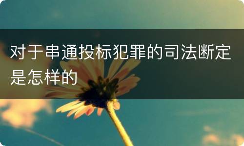 对于串通投标犯罪的司法断定是怎样的
