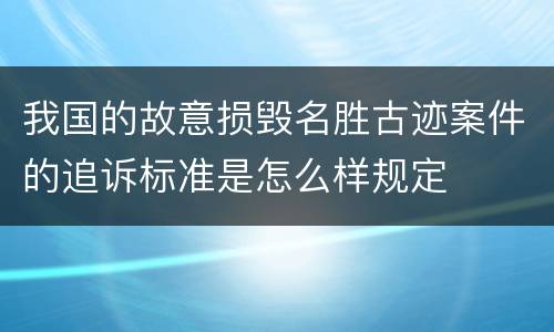 我国的故意损毁名胜古迹案件的追诉标准是怎么样规定