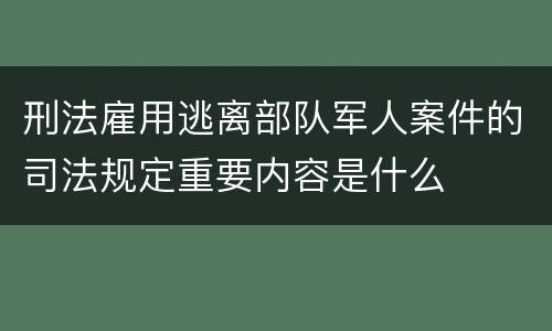 刑法雇用逃离部队军人案件的司法规定重要内容是什么