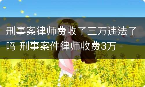 刑事案律师费收了三万违法了吗 刑事案件律师收费3万