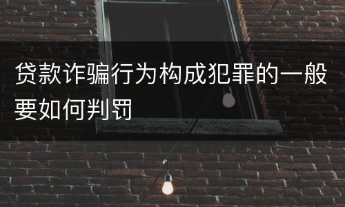 贷款诈骗行为构成犯罪的一般要如何判罚