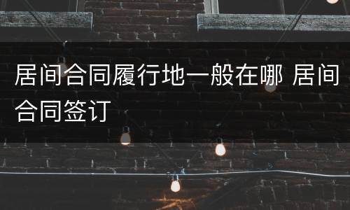 居间合同履行地一般在哪 居间合同签订