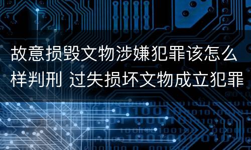 故意损毁文物涉嫌犯罪该怎么样判刑 过失损坏文物成立犯罪吗