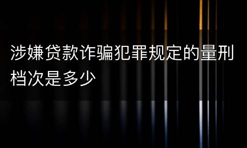 涉嫌贷款诈骗犯罪规定的量刑档次是多少