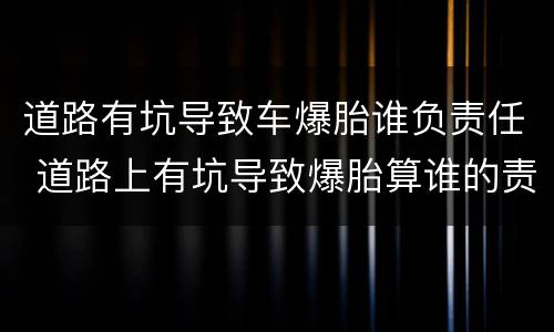 道路有坑导致车爆胎谁负责任 道路上有坑导致爆胎算谁的责任