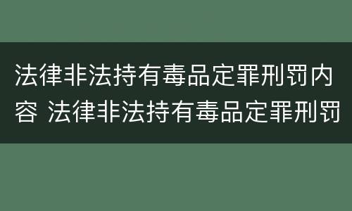 法律非法持有毒品定罪刑罚内容 法律非法持有毒品定罪刑罚内容有哪些