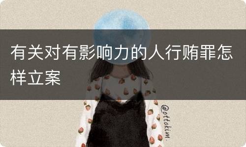 有关对有影响力的人行贿罪怎样立案