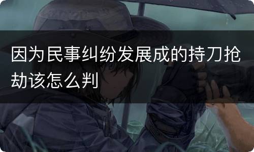 因为民事纠纷发展成的持刀抢劫该怎么判