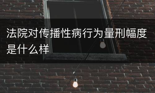 法院对传播性病行为量刑幅度是什么样