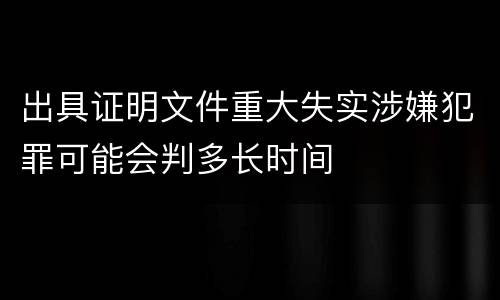 出具证明文件重大失实涉嫌犯罪可能会判多长时间