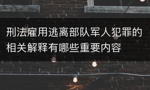 刑法雇用逃离部队军人犯罪的相关解释有哪些重要内容