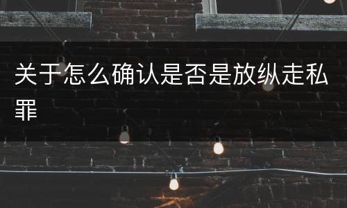 关于怎么确认是否是放纵走私罪