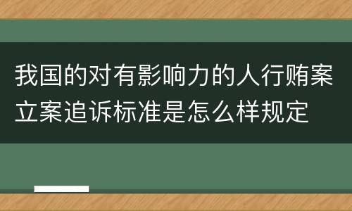 我国的对有影响力的人行贿案立案追诉标准是怎么样规定