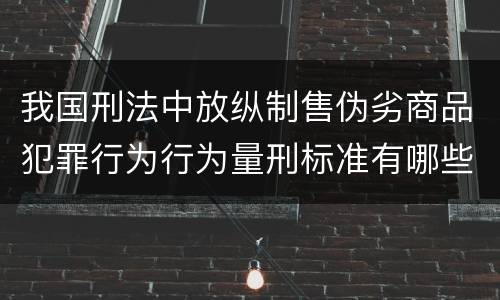 我国刑法中放纵制售伪劣商品犯罪行为行为量刑标准有哪些
